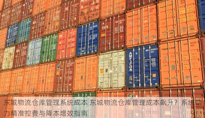 东城物流仓库管理系统成本 东城物流仓库管理成本飙升？系统助力精准控费与降本增效指南