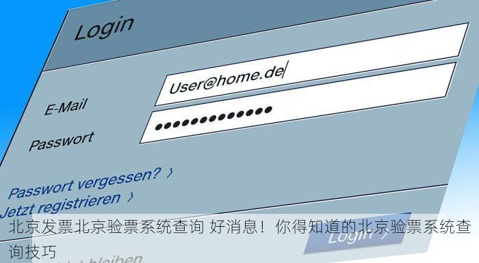 北京发票北京验票系统查询 好消息！你得知道的北京验票系统查询技巧