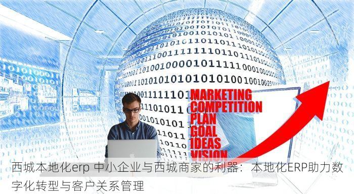 西城本地化erp 中小企业与西城商家的利器：本地化ERP助力数字化转型与客户关系管理