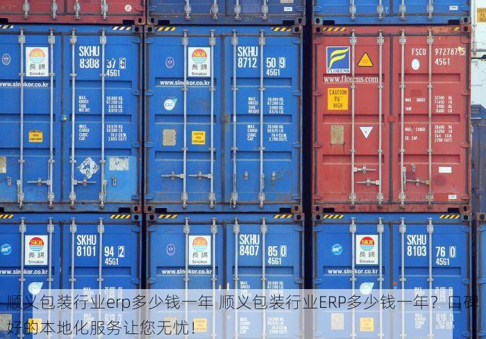 顺义包装行业erp多少钱一年 顺义包装行业ERP多少钱一年？口碑好的本地化服务让您无忧！