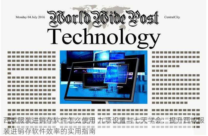 西城服装进销存软件怎么使用 九项设置与七天学会：提升西城服装进销存软件效率的实用指南