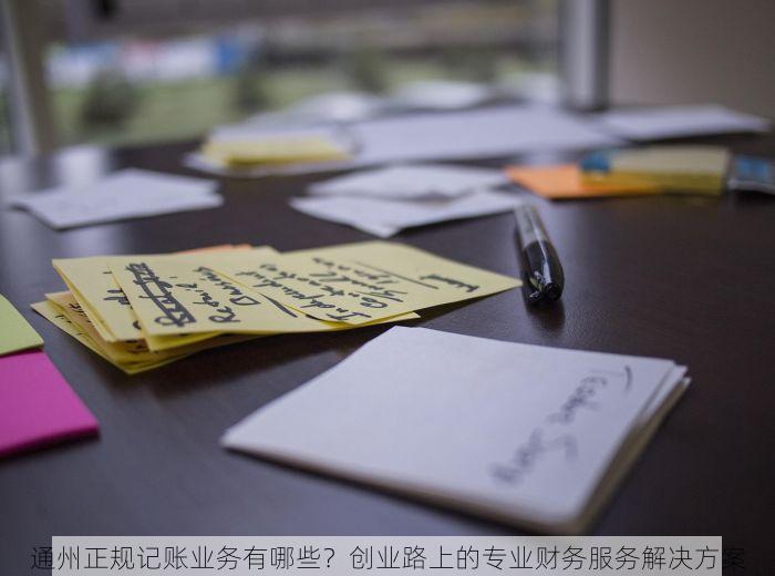 通州正规记账业务有哪些？创业路上的专业财务服务解决方案