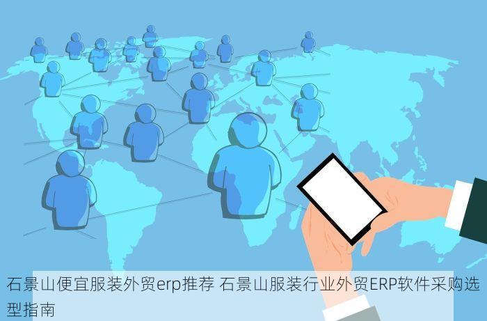 石景山便宜服装外贸erp推荐 石景山服装行业外贸ERP软件采购选型指南