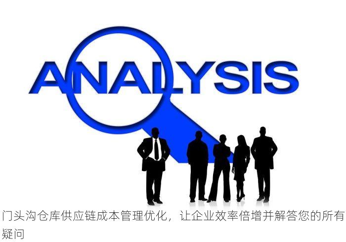 门头沟仓库供应链成本管理优化，让企业效率倍增并解答您的所有疑问