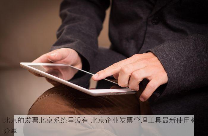 北京的发票北京系统里没有 北京企业发票管理工具最新使用教程分享