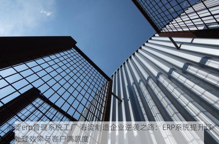 海淀erp管理系统工厂 海淀制造企业逆袭之路：ERP系统提升订单处理效率与客户满意度