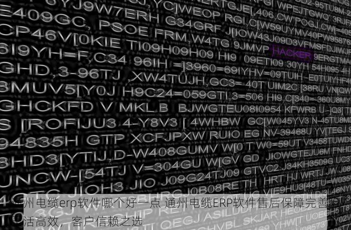 通州电缆erp软件哪个好一点 通州电缆ERP软件售后保障完善且灵活高效，客户信赖之选