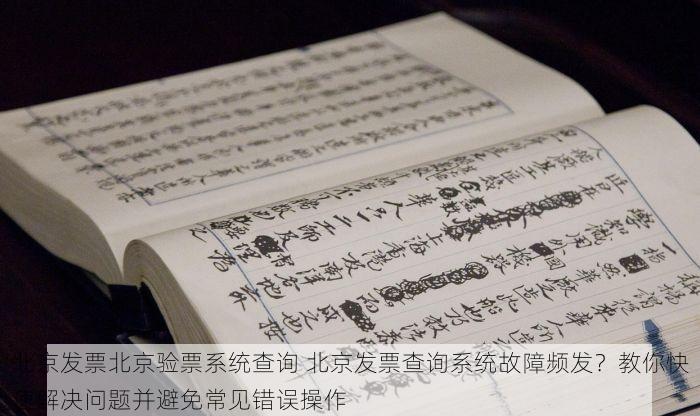 北京发票北京验票系统查询 北京发票查询系统故障频发？教你快速解决问题并避免常见错误操作