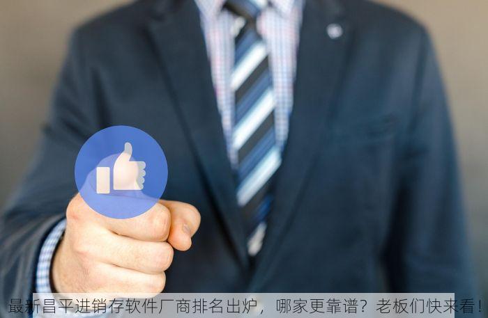 最新昌平进销存软件厂商排名出炉，哪家更靠谱？老板们快来看！