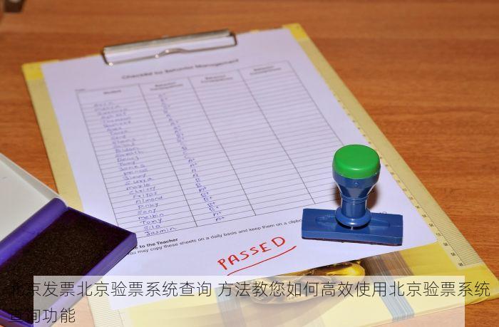 北京发票北京验票系统查询 方法教您如何高效使用北京验票系统查询功能