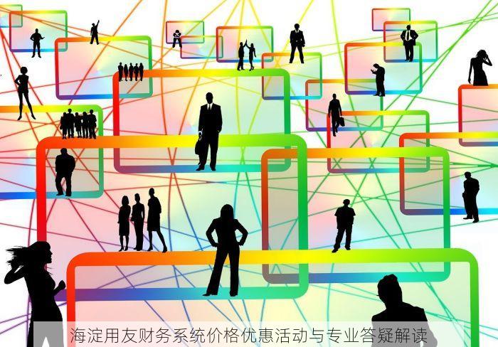 海淀用友财务系统价格优惠活动与专业答疑解读