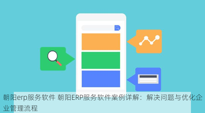 朝阳erp服务软件 朝阳ERP服务软件案例详解：解决问题与优化企业管理流程