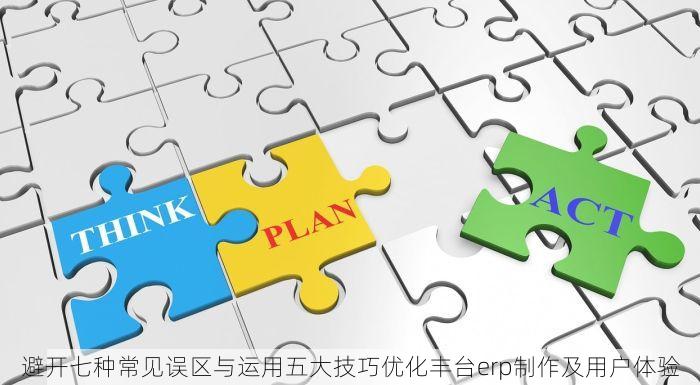 避开七种常见误区与运用五大技巧优化丰台erp制作及用户体验