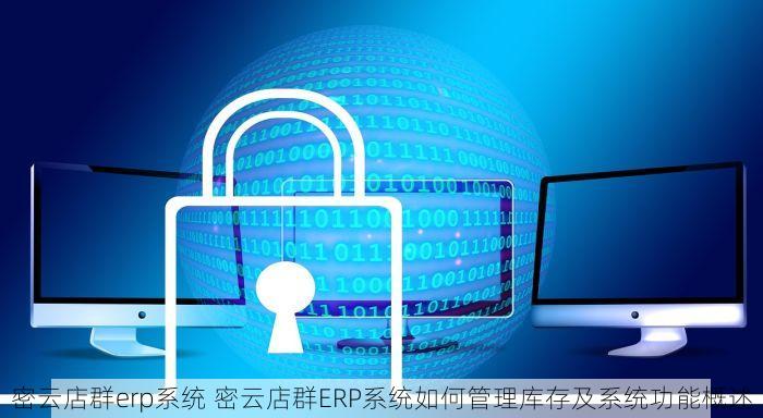 密云店群erp系统 密云店群ERP系统如何管理库存及系统功能概述