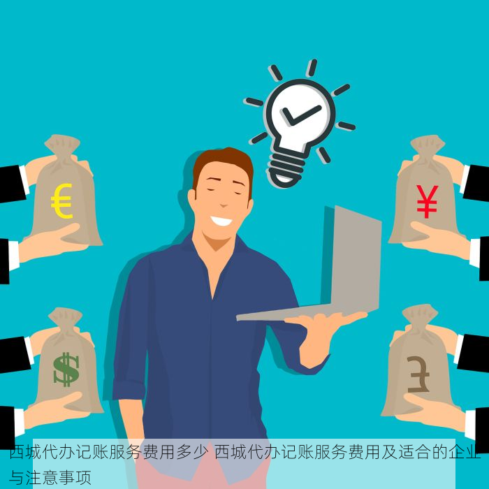西城代办记账服务费用多少 西城代办记账服务费用及适合的企业与注意事项