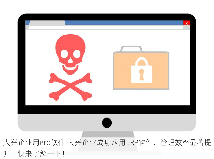 大兴企业用erp软件 大兴企业成功应用ERP软件，管理效率显著提升，快来了解一下！