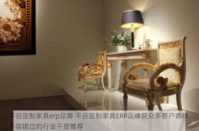 平谷定制家具erp品牌 平谷定制家具ERP品牌获众多客户青睐，不容错过的行业干货推荐