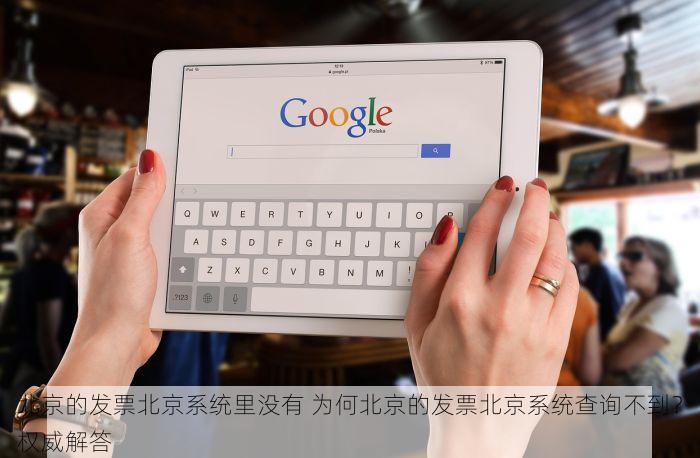 北京的发票北京系统里没有 为何北京的发票北京系统查询不到？权威解答